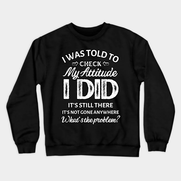 I was told to check my attitude I did It's still there It's not gone anywhere what's the problem? Crewneck Sweatshirt by Hinokart